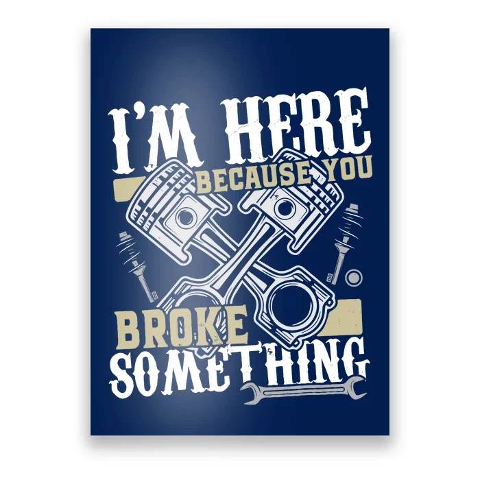 IM Here Because You Broke Something Funny Mechanic Gift Poster