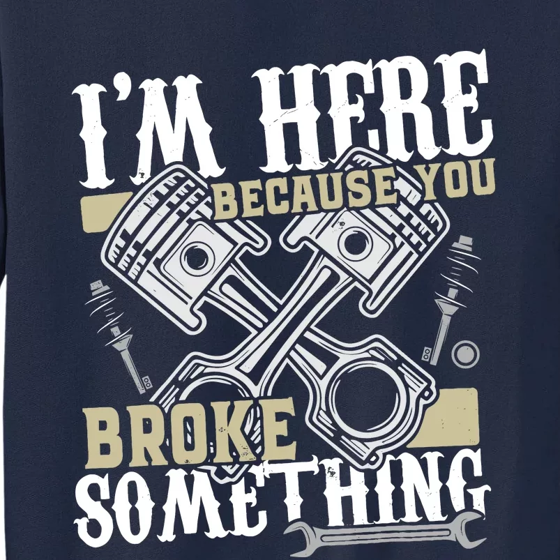 IM Here Because You Broke Something Funny Mechanic Gift Tall Sweatshirt