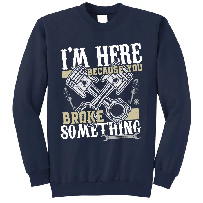 IM Here Because You Broke Something Funny Mechanic Gift Tall Sweatshirt