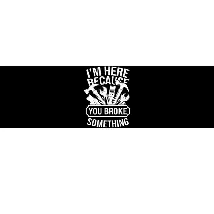 I'm Here Because You Broke Something Handyman Mechanic Bumper Sticker