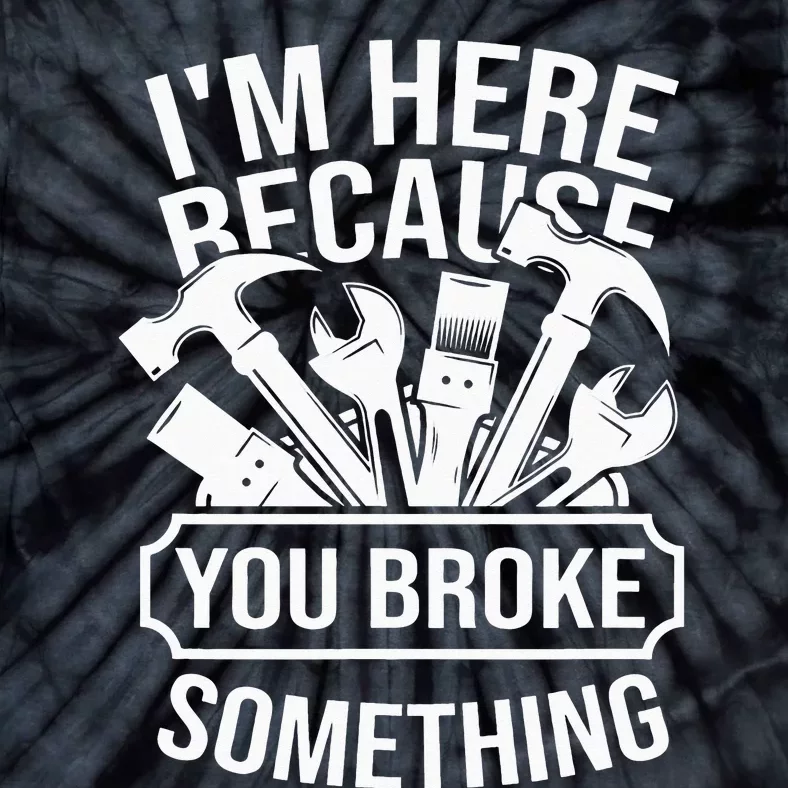 I'm Here Because You Broke Something Handyman Mechanic Tie-Dye T-Shirt