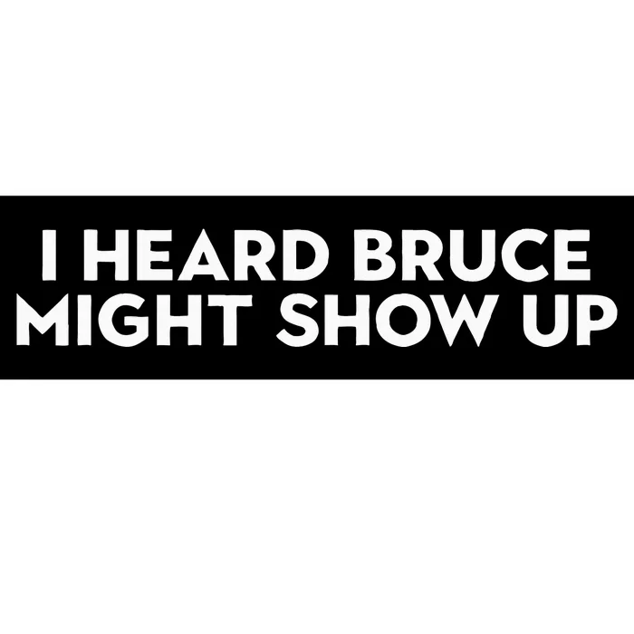 I Heard Bruce Might Show Up Bumper Sticker