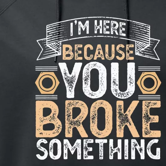 I'm Here Because You Broke Something Handyman Father's Day Performance Fleece Hoodie