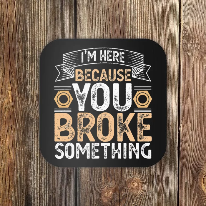 I'm Here Because You Broke Something Handyman Father's Day Coaster