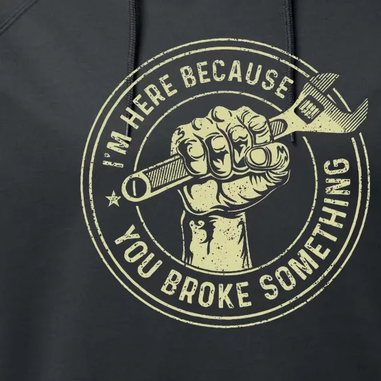 I'm Here Because You Broke Something Mechanic Handyman Performance Fleece Hoodie