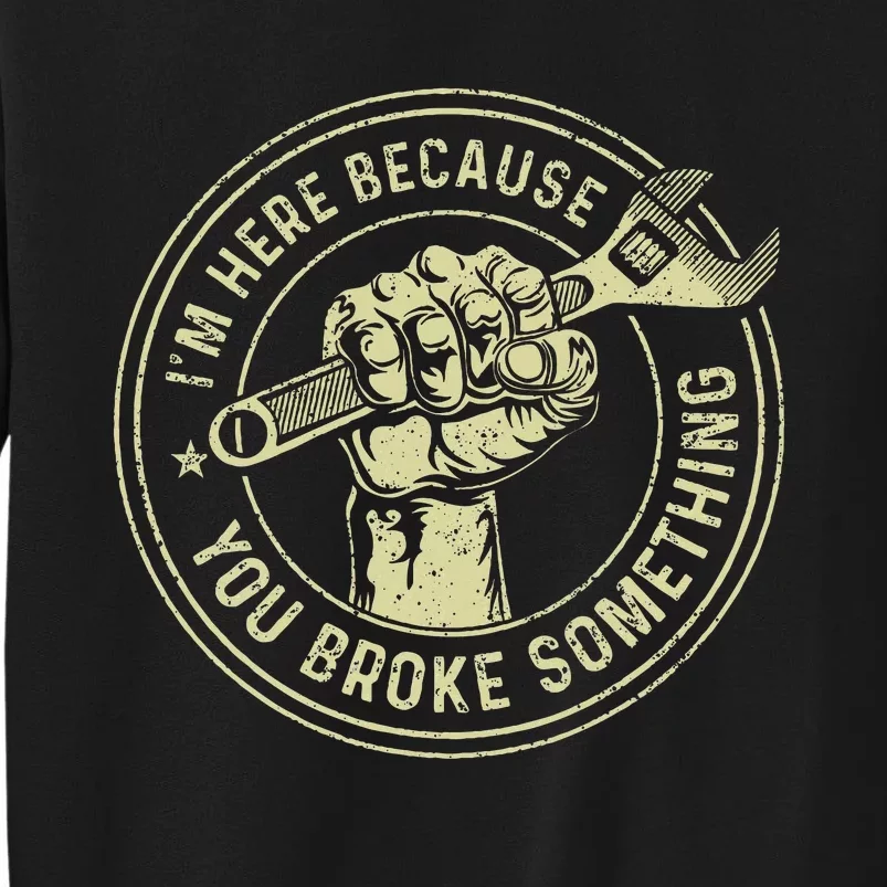 I'm Here Because You Broke Something Mechanic Handyman Sweatshirt