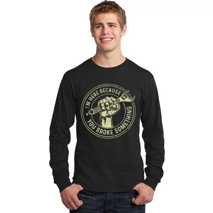 I'm Here Because You Broke Something Mechanic Handyman Tall Long Sleeve T-Shirt