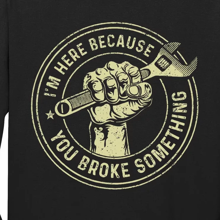 I'm Here Because You Broke Something Mechanic Handyman Tall Long Sleeve T-Shirt