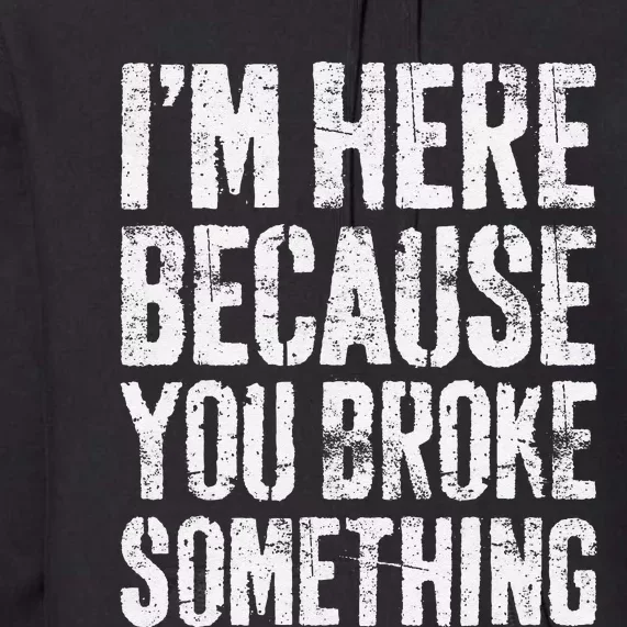 IM Here Because You Broke Something Mechanic Premium Hoodie