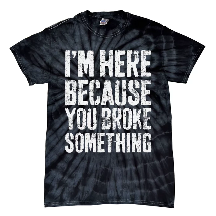 IM Here Because You Broke Something Mechanic Tie-Dye T-Shirt