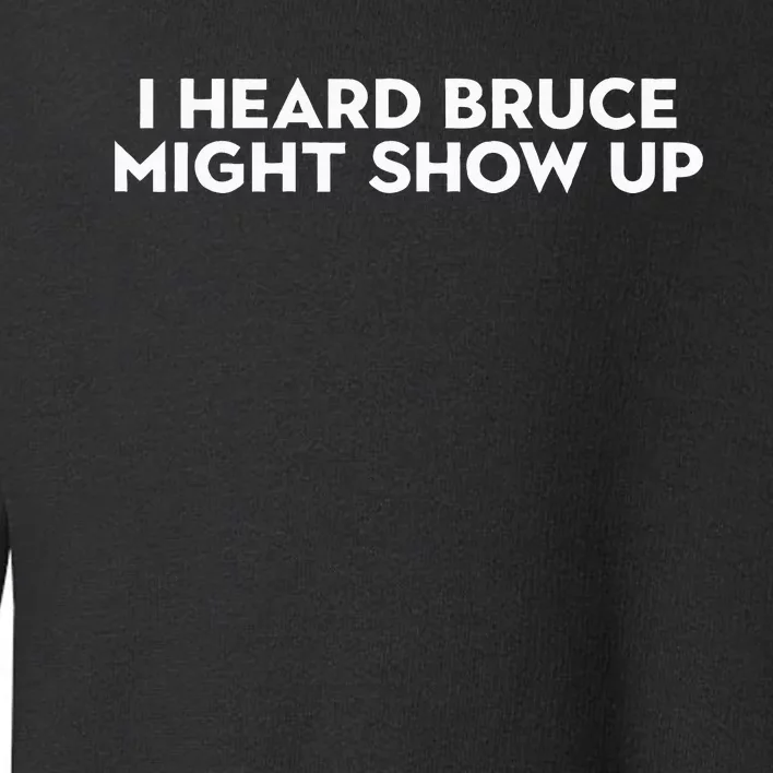 I Heard Bruce Might Show Up Toddler Sweatshirt