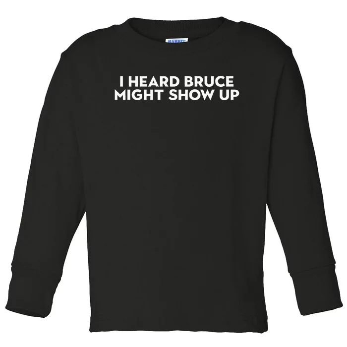 I Heard Bruce Might Show Up Toddler Long Sleeve Shirt