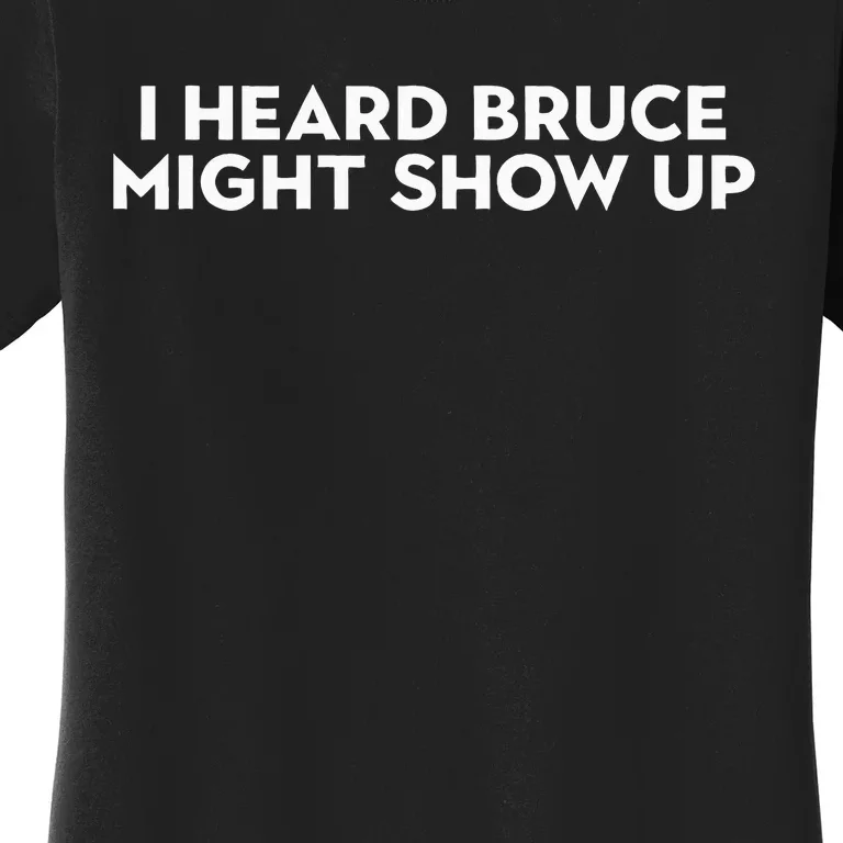 I Heard Bruce Might Show Up Women's T-Shirt