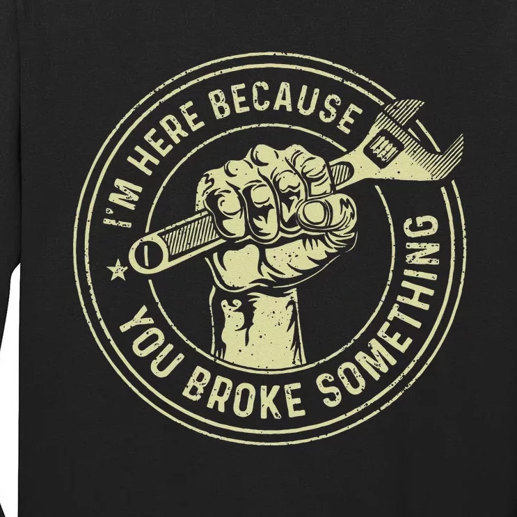 Im Here Because You Broke Something Mechanic Handyman Tall Long Sleeve T-Shirt