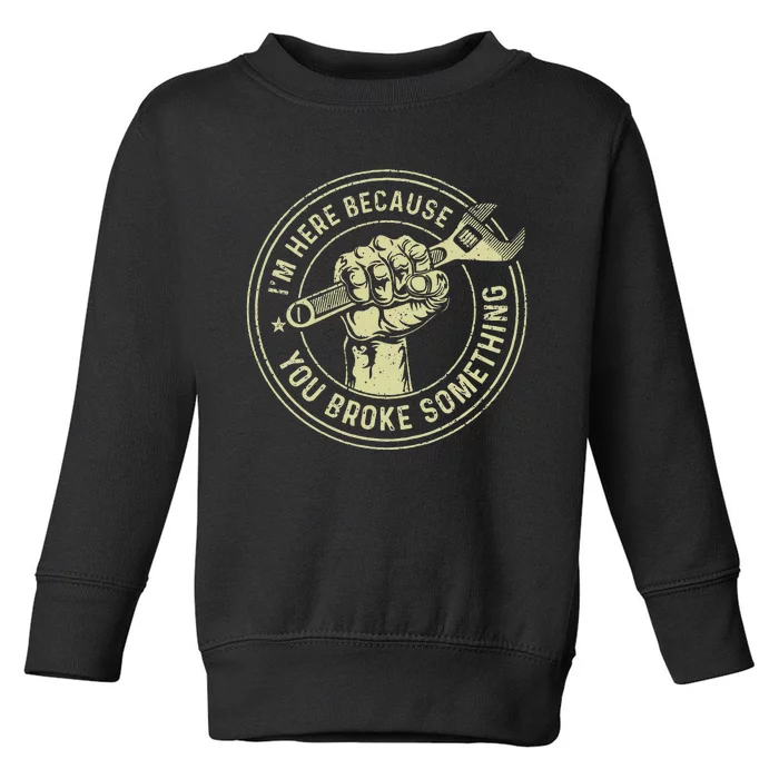 Im Here Because You Broke Something Mechanic Handyman Toddler Sweatshirt