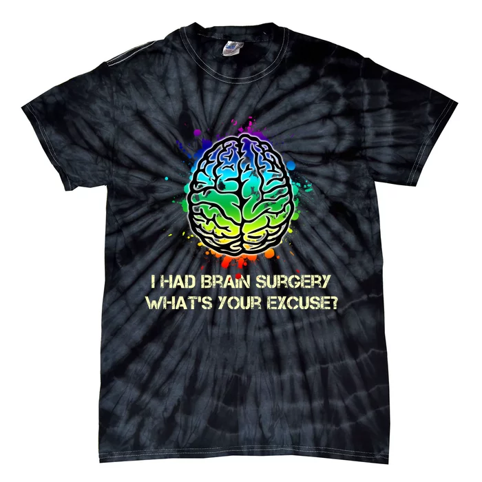 I Had Brain Surgery What Is Your Excuse Tie-Dye T-Shirt