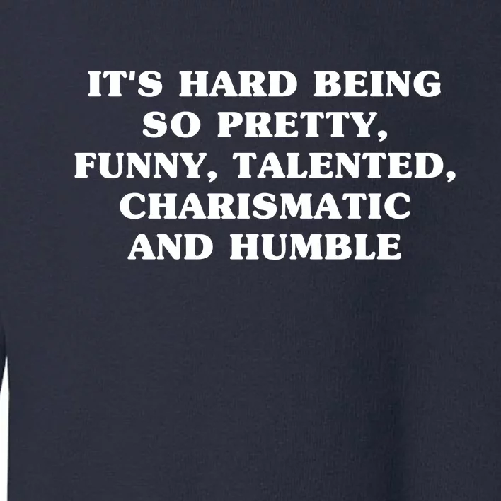 Its Hard Being So Pretty Funny Talented Charismatic And Humble Toddler Sweatshirt