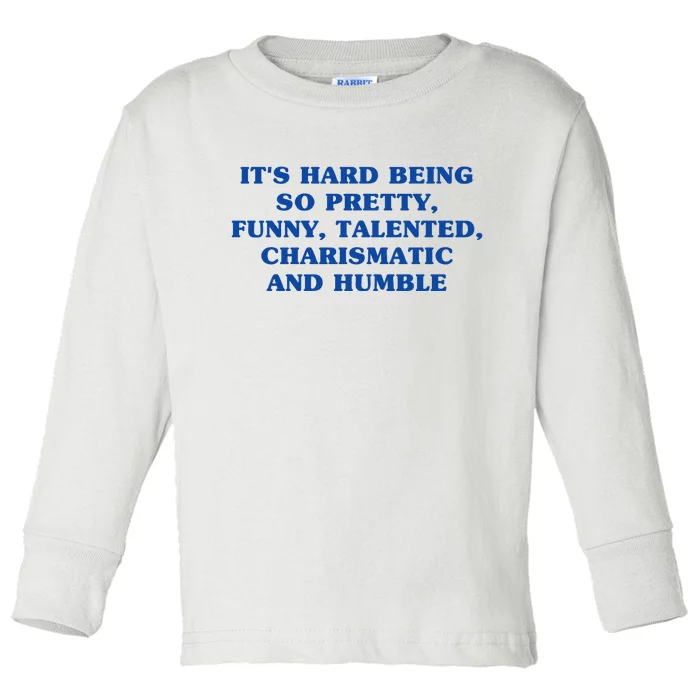 Its Hard Being So Pretty Funny Talented Charismatic And Humble Toddler Long Sleeve Shirt