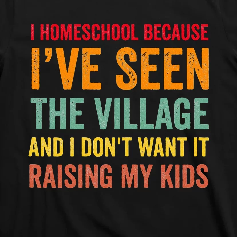 I Homeschool Because I’ve Seen The Village Homeschool Mom T-Shirt