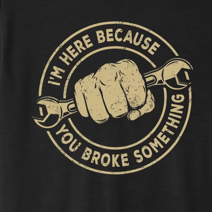 Im Here Because You Broke Something Mechanic Handyman ChromaSoft Performance T-Shirt