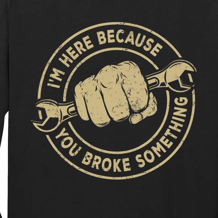 Im Here Because You Broke Something Mechanic Handyman Tall Long Sleeve T-Shirt