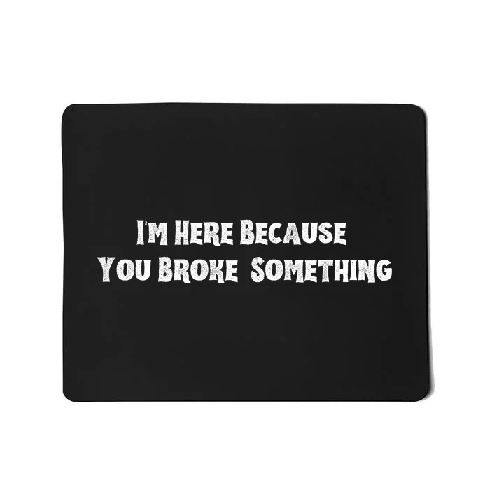 IM Here Because You Broke Something Mousepad