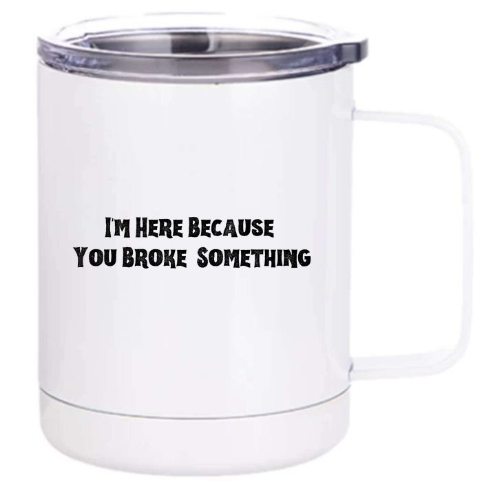 IM Here Because You Broke Something Front & Back 12oz Stainless Steel Tumbler Cup