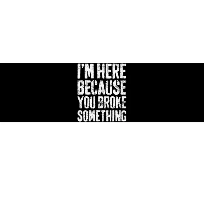 I'm Here Because You Broke Something Mechanic Bumper Sticker