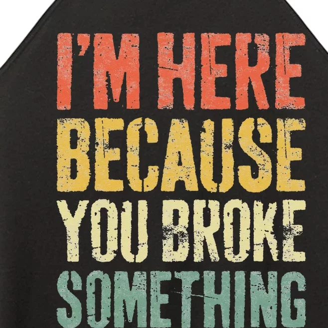 I'm Here Because You Broke Something Mechanic Women’s Perfect Tri Rocker Tank