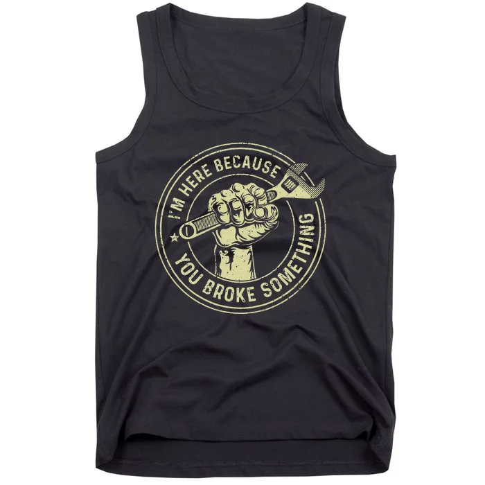 I'm Here Because You Broke Something Mechanic Handyman Tank Top