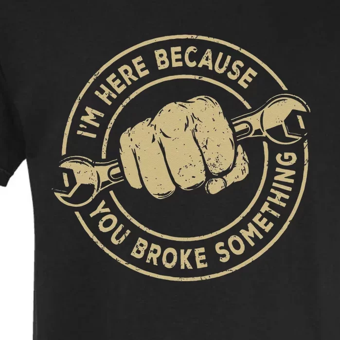 I'm Here Because You Broke Something Mechanic Handyman Garment-Dyed Heavyweight T-Shirt