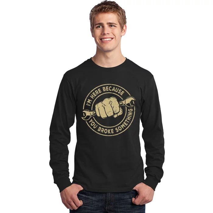 I'm Here Because You Broke Something Mechanic Handyman Long Sleeve Shirt