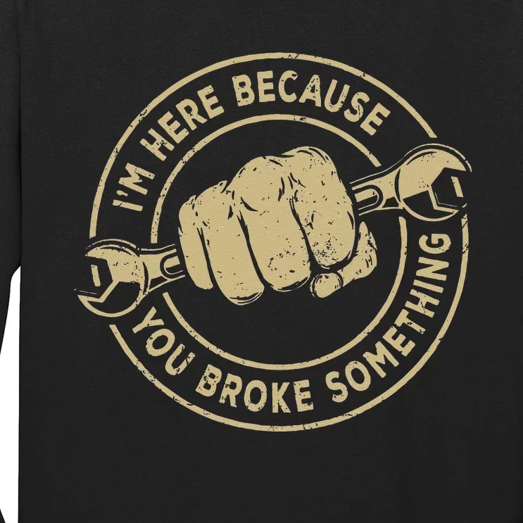 I'm Here Because You Broke Something Mechanic Handyman Long Sleeve Shirt