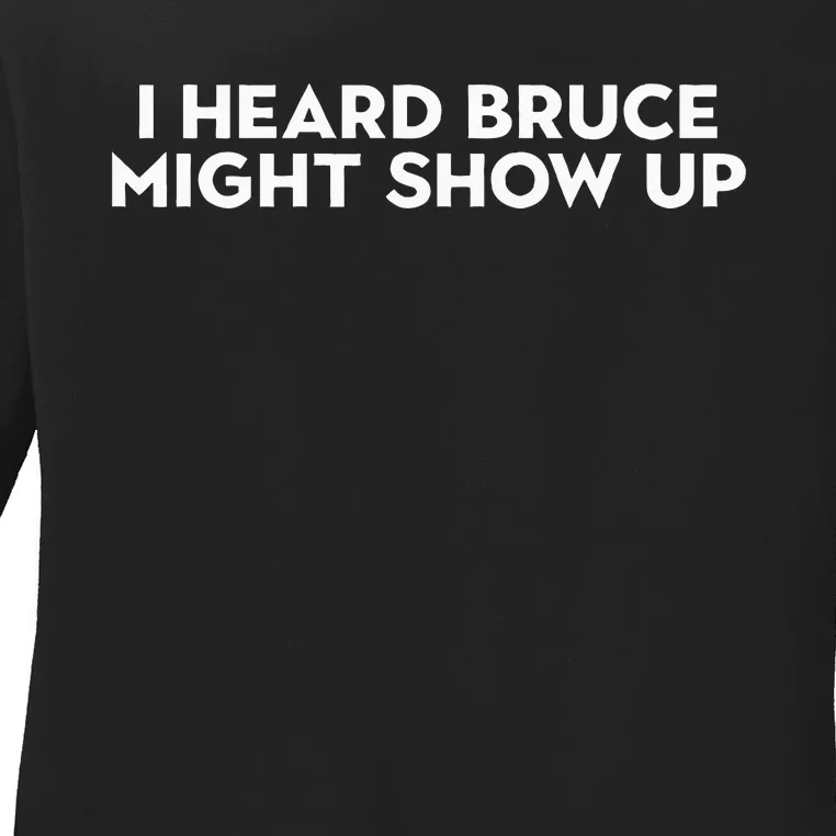 I Heard Bruce Might Show Up Ladies Long Sleeve Shirt