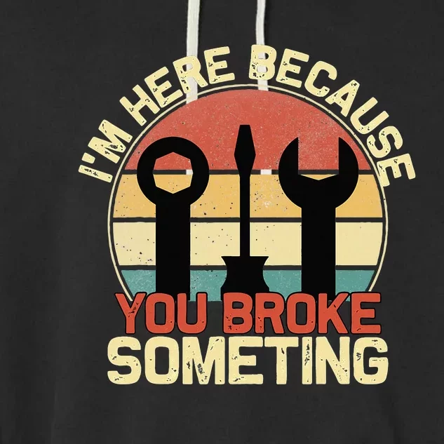 Im Here Because You Broke Something Funny Mechanic Garment-Dyed Fleece Hoodie