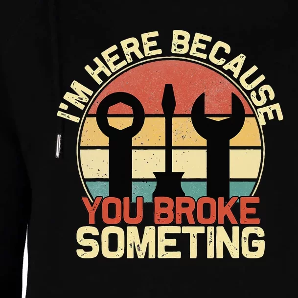 Im Here Because You Broke Something Funny Mechanic Womens Funnel Neck Pullover Hood