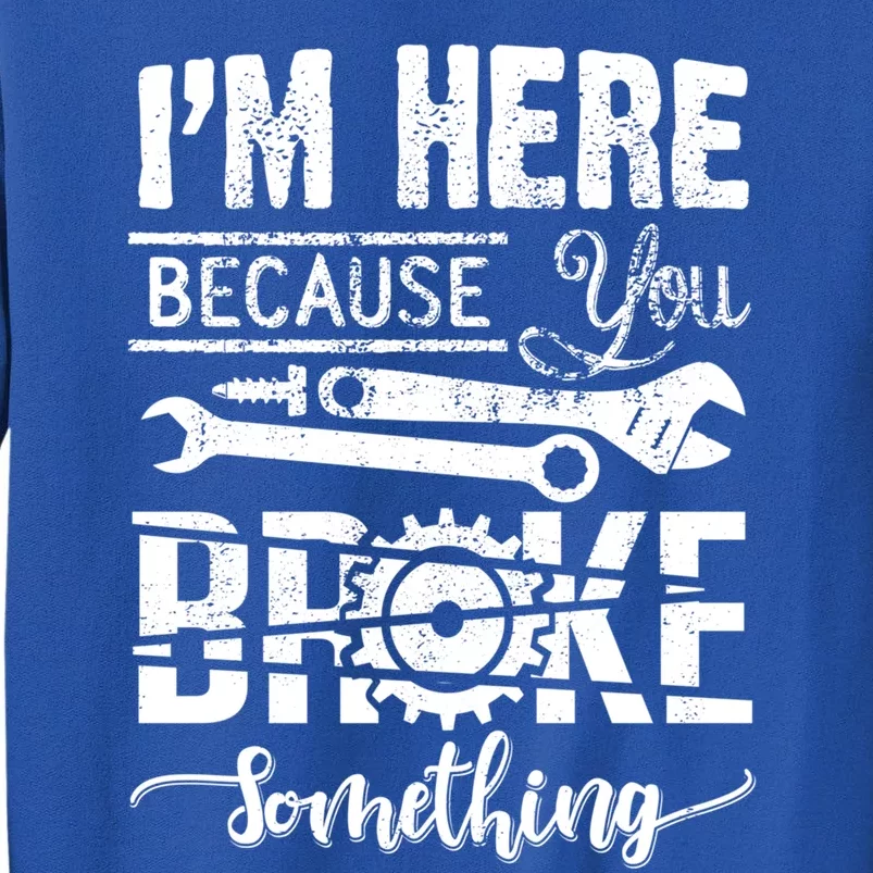 IM Here Because You Broke Something Gift FatherS Day Gift Tall Sweatshirt