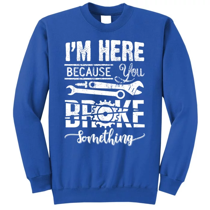 IM Here Because You Broke Something Gift FatherS Day Gift Tall Sweatshirt