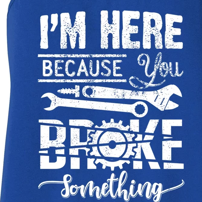 IM Here Because You Broke Something Gift FatherS Day Gift Women's Racerback Tank