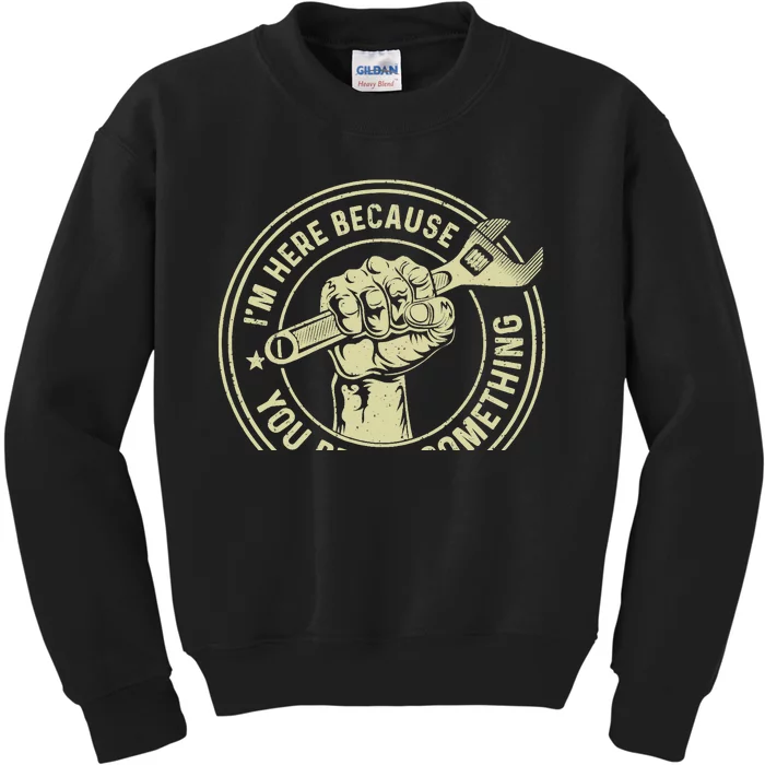 I'm Here Because You Broke Something, Mechanic Handyman Kids Sweatshirt