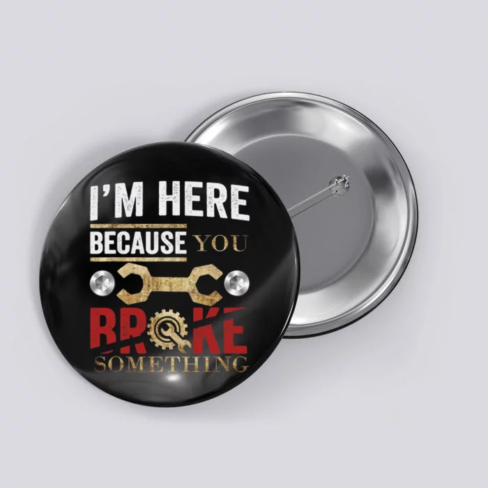 I'm Here Because You Broke Something Mechanic Tee Button