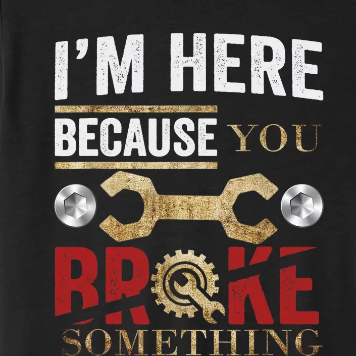 I'm Here Because You Broke Something Mechanic Tee ChromaSoft Performance T-Shirt