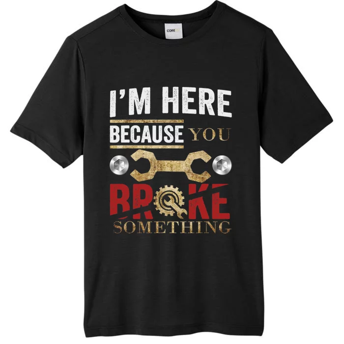 I'm Here Because You Broke Something Mechanic Tee ChromaSoft Performance T-Shirt