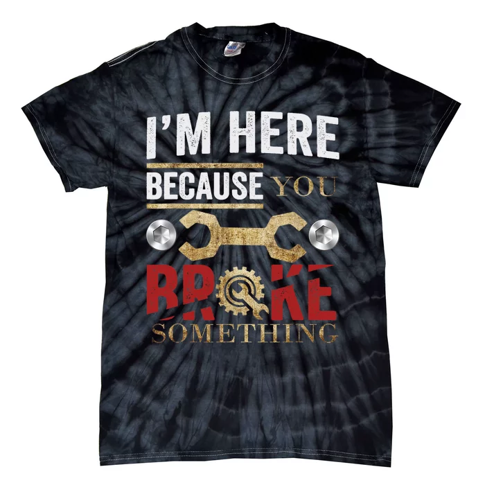 I'm Here Because You Broke Something Mechanic Tee Tie-Dye T-Shirt