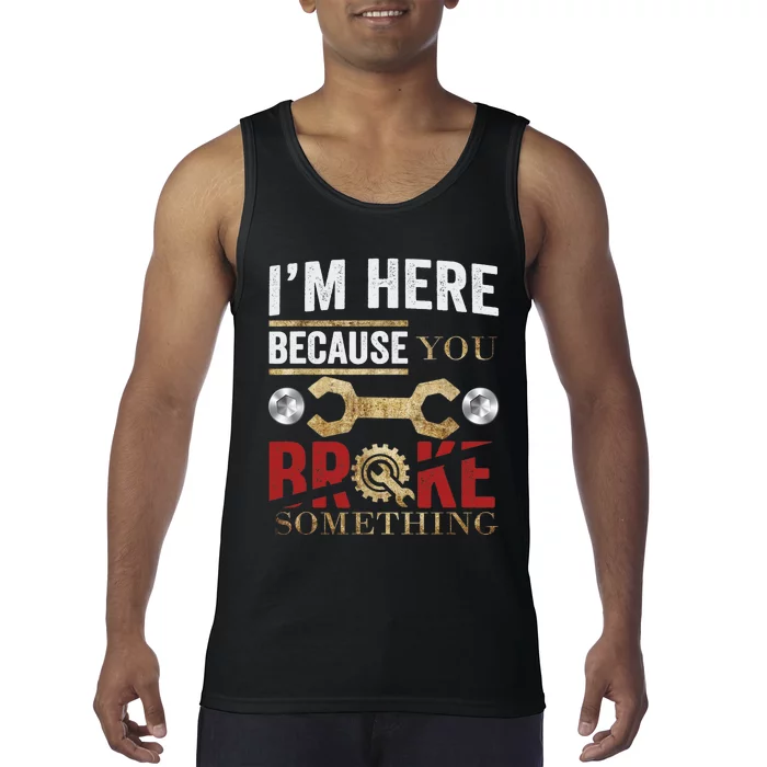 I'm Here Because You Broke Something Mechanic Tee Tank Top