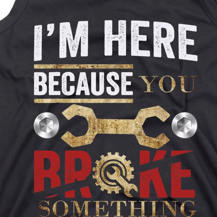 I'm Here Because You Broke Something Mechanic Tee Tank Top