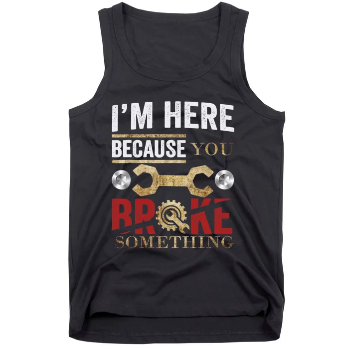 I'm Here Because You Broke Something Mechanic Tee Tank Top