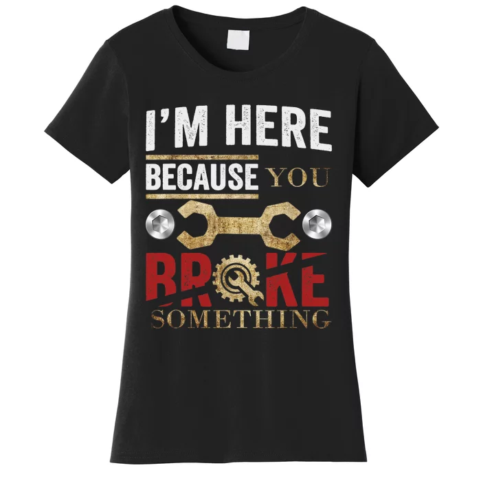 I'm Here Because You Broke Something Mechanic Tee Women's T-Shirt