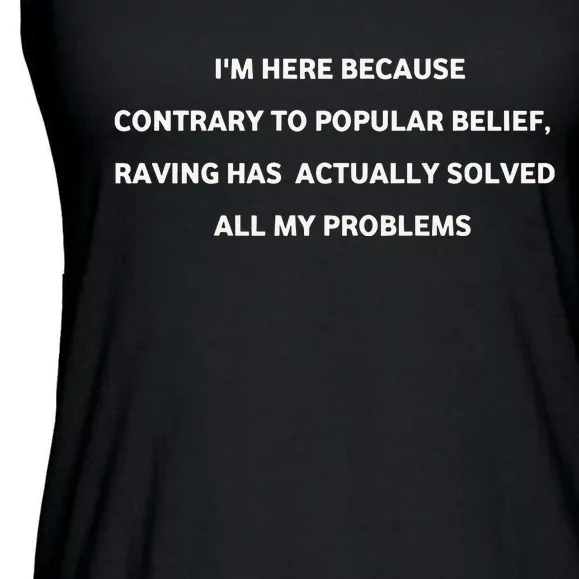 IM Here Because Contrary To Popular Belief Raving Has Actually Solved All My Pr Ladies Essential Flowy Tank