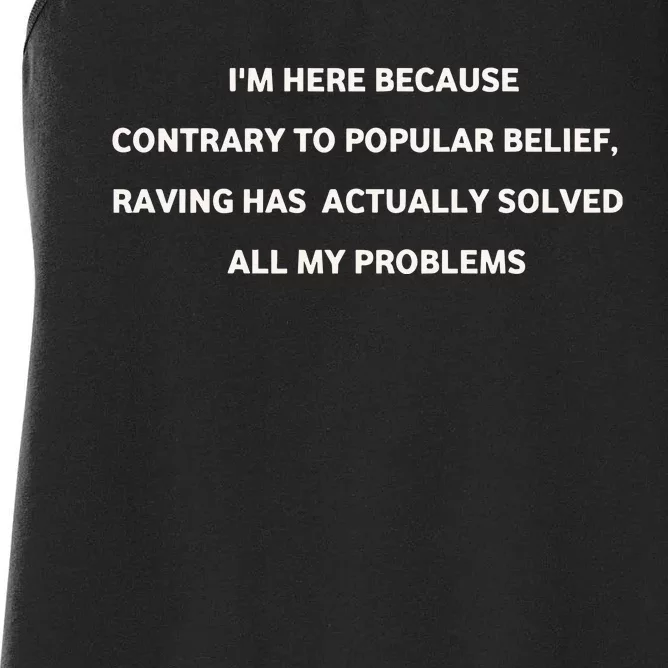 IM Here Because Contrary To Popular Belief Raving Has Actually Solved All My Pr Women's Racerback Tank